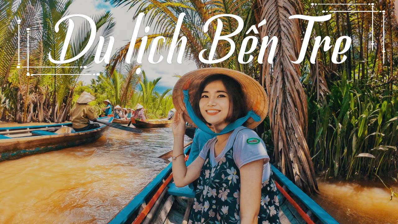 Review 5 địa điểm bạn nhất định phải đến khi du lịch Bến Tre